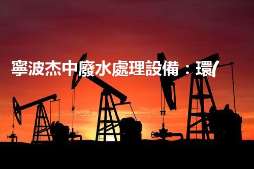 寧波杰中廢水處理設備：環(huán)?？萍嫉母镄屡c以后？